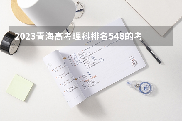 2023青海高考理科排名548的考生报什么大学 历年录取分数线一览