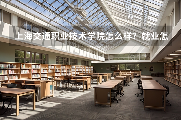 上海交通职业技术学院怎么样？就业怎么样？
