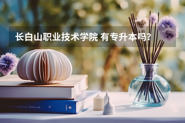 长白山职业技术学院 有专升本吗？