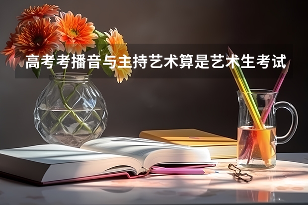 高考考播音与主持艺术算是艺术生考试吗?