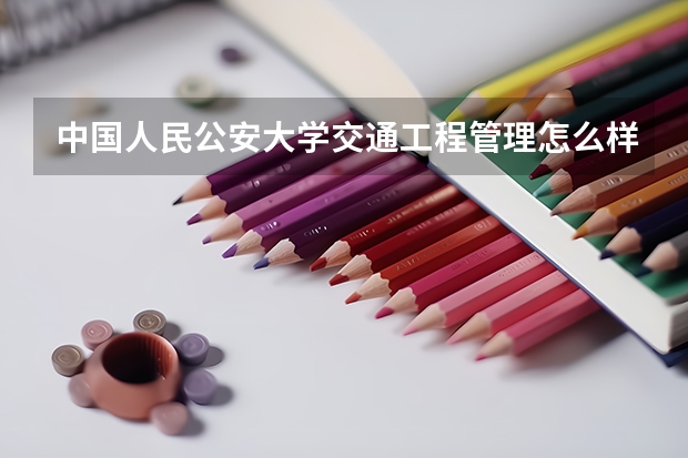 中国人民公安大学交通工程管理怎么样