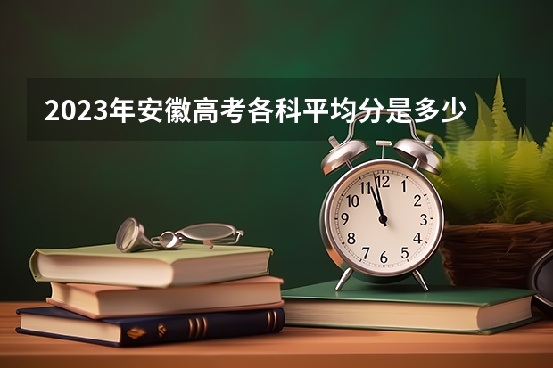 2023年安徽高考各科平均分是多少？