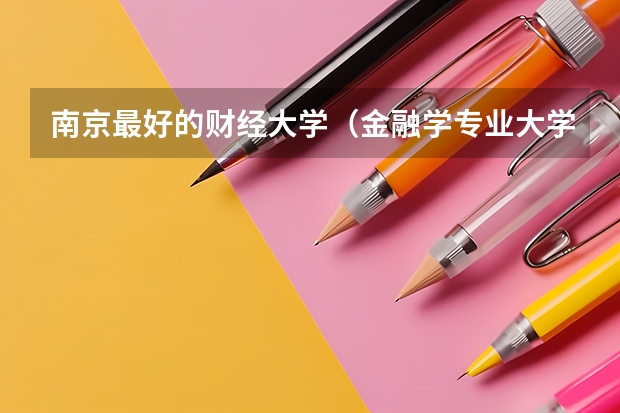 南京最好的财经大学（金融学专业大学排名）