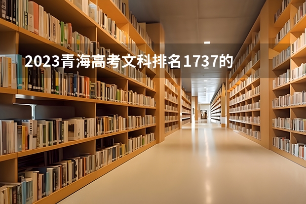 2023青海高考文科排名1737的考生报什么大学 历年录取分数线一览