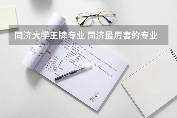 同济大学王牌专业 同济最厉害的专业 同济大学专业排名一览表