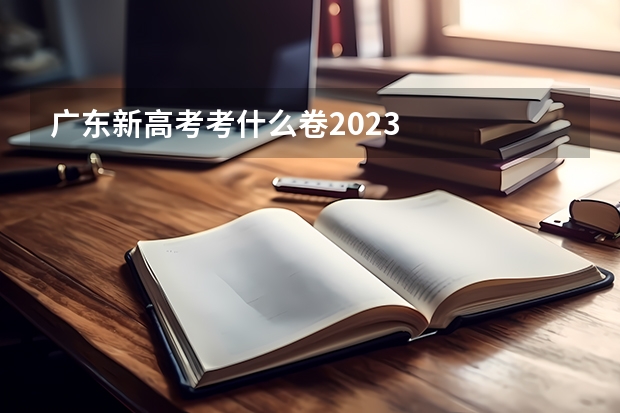 广东新高考考什么卷2023