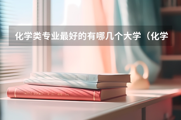 化学类专业最好的有哪几个大学（化学工程与工艺专业大学排名）
