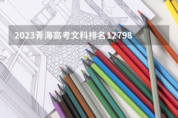 2023青海高考文科排名12798的考生报什么大学 历年录取分数线一览