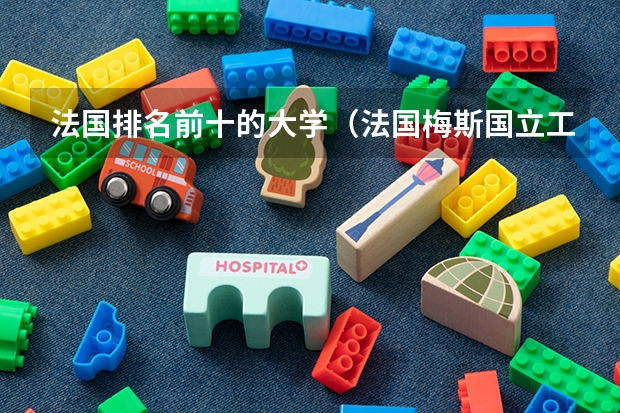 法国排名前十的大学（法国梅斯国立工程师学院世界排名）