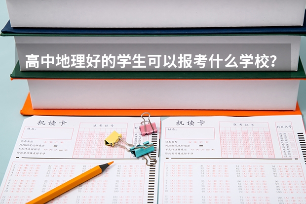 高中地理好的学生可以报考什么学校?有哪些类似的专业可以报考?越详细越好!