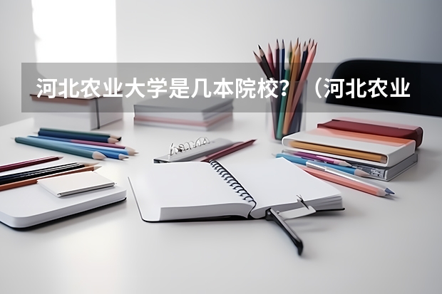 河北农业大学是几本院校？（河北农业大学好不好）