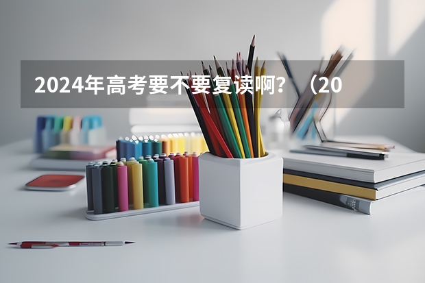 2024年高考要不要复读啊？（2024年高考政策）