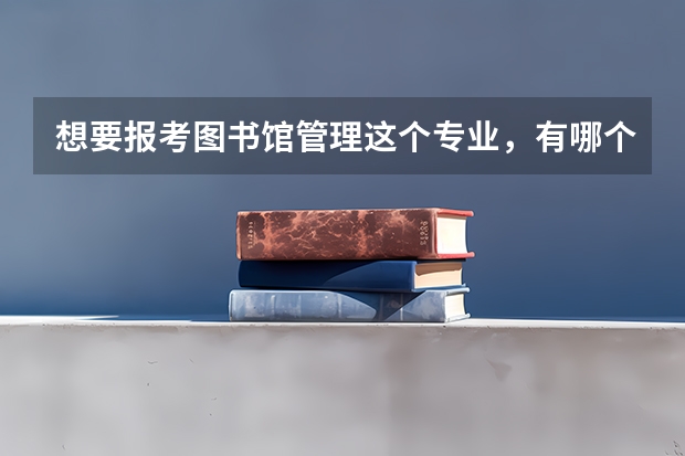 想要报考图书馆管理这个专业,有哪个大学比较适合?