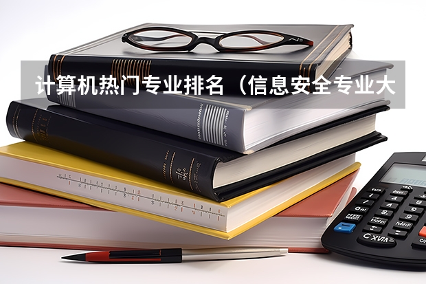 计算机热门专业排名(信息安全专业大学排名及就业前景)