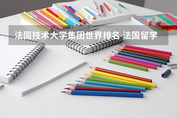 法国技术大学集团世界排名 法国留学学校排名