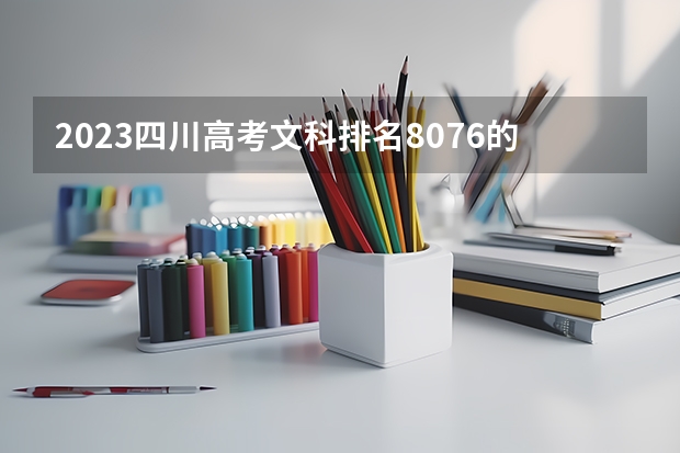 2023四川高考文科排名8076的考生报什么大学 历年录取分数线一览