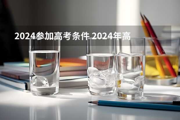 2024参加高考条件 2024年高考政策