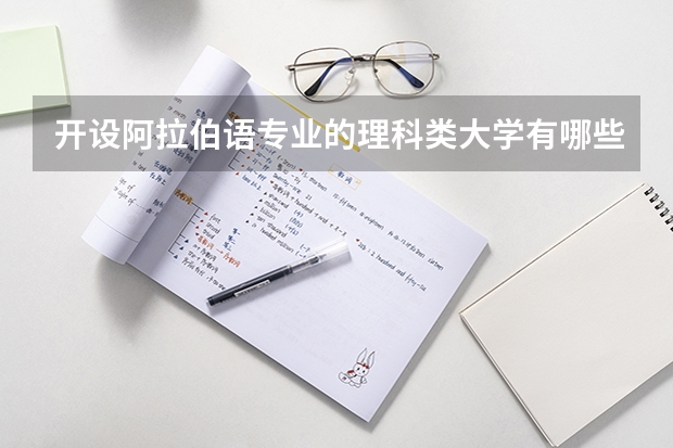 开设阿拉伯语专业的理科类大学有哪些（阿拉伯语理科类大学简介）