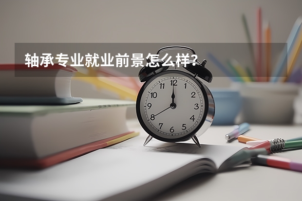 轴承专业就业前景怎么样？