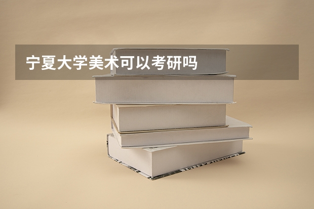 宁夏大学美术可以考研吗