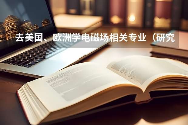 去美国、欧洲学电磁场相关专业（研究生）哪个学校好？