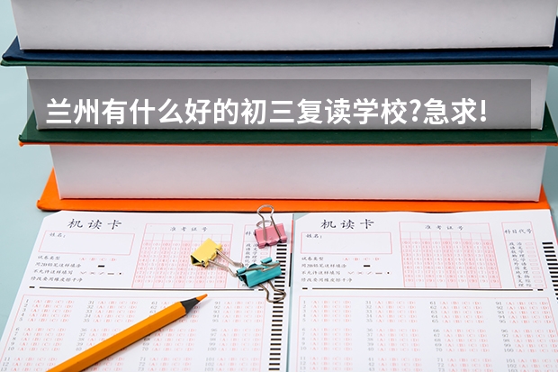 兰州有什么好的初三复读学校?急求!!!!