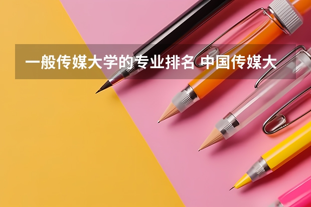 一般传媒大学的专业排名 中国传媒大学专业排名