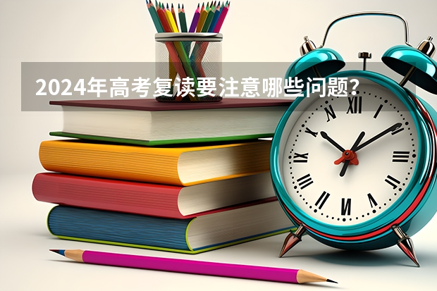 2024年高考复读要注意哪些问题?
