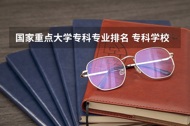 国家重点大学专科专业排名 专科学校排名榜全国