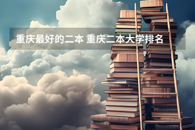 重庆最好的二本 重庆二本大学排名