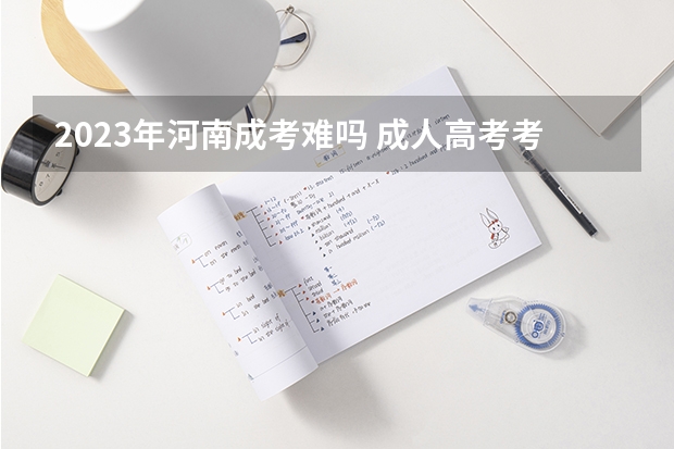 2023年河南成考难吗 成人高考考哪些科目