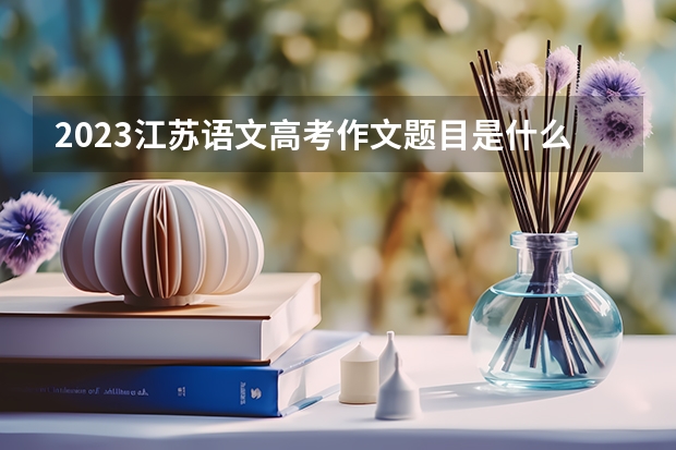 2023江苏语文高考作文题目是什么