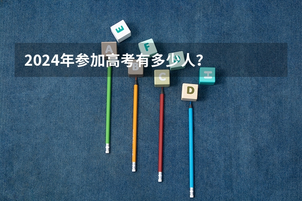 2024年参加高考有多少人？