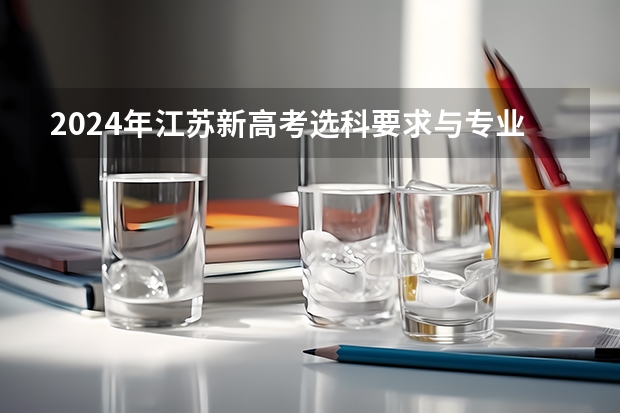 2024年江苏新高考选科要求与专业对照表 2025高考新政策
