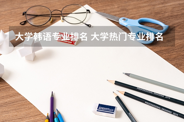 大学韩语专业排名 大学热门专业排名前十名