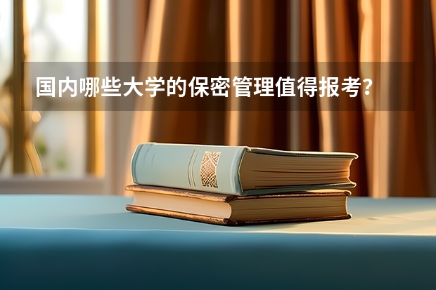 国内哪些大学的保密管理值得报考？