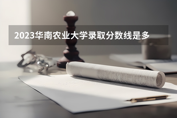 2023华南农业大学录取分数线是多少 华南农业大学属于985还是211