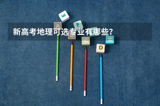 新高考地理可选专业有哪些？