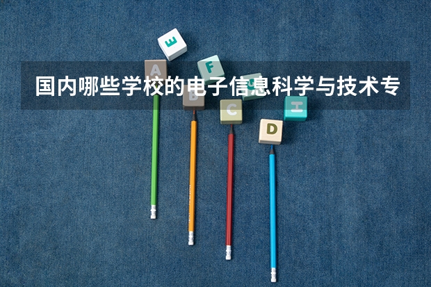 国内哪些学校的电子信息科学与技术专业比较好？