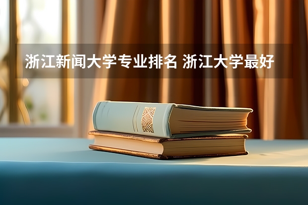 浙江新闻大学专业排名 浙江大学最好的专业排名