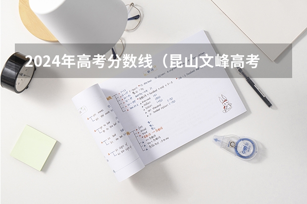 2024年高考分数线（昆山文峰高考升学率）