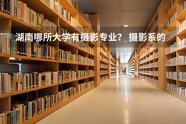 湖南哪所大学有摄影专业？ 摄影系的大学排名