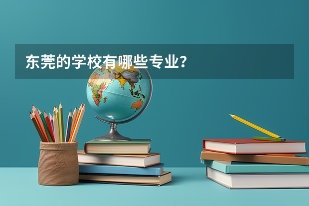 东莞的学校有哪些专业?