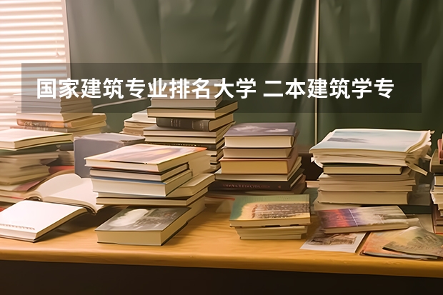 国家建筑专业排名大学 二本建筑学专业大学排名