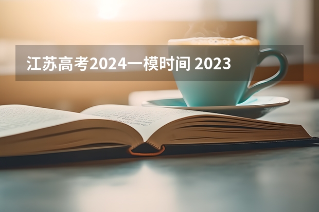 江苏高考2024一模时间 2023江苏高考时间是几月几号考试