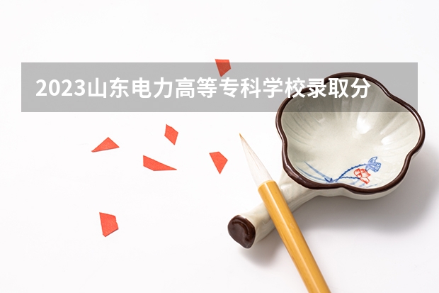 2023山东电力高等专科学校录取分数线是多少 山东电力高等专科学校属于985还是211