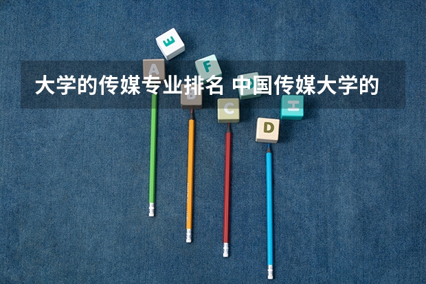 大学的传媒专业排名 中国传媒大学的王牌专业排名