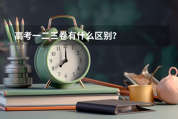 高考一二三卷有什么区别？