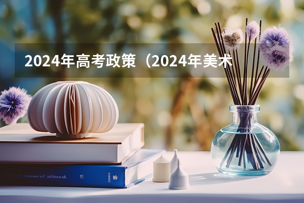 2024年高考政策（2024年美术高考政策）