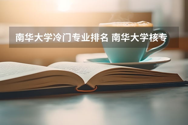 南华大学冷门专业排名 南华大学核专业全国排名